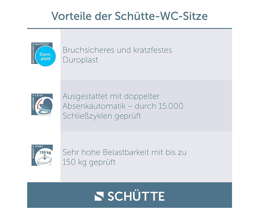 Vorteile der Schütte-WC-Sitze: bruchsicherer und kratzfester Duroplast, Absenkautomatik, geprüft durch 15.000 Schließzyklen, sehr hohe Belastbarkeit mit bis zu 150 kg geprüft.